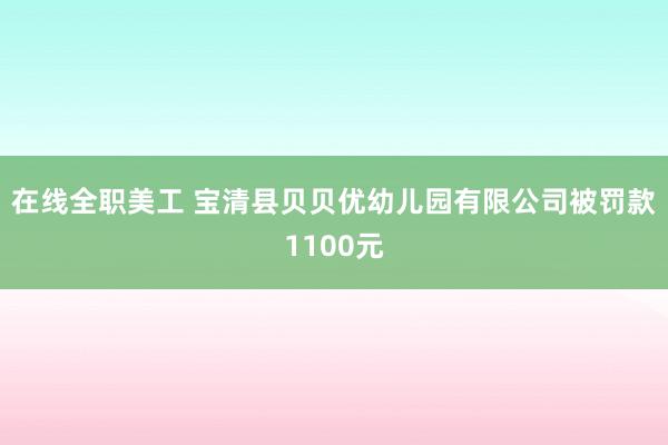 在线全职美工 宝清县贝贝优幼儿园有限公司被罚款1100元