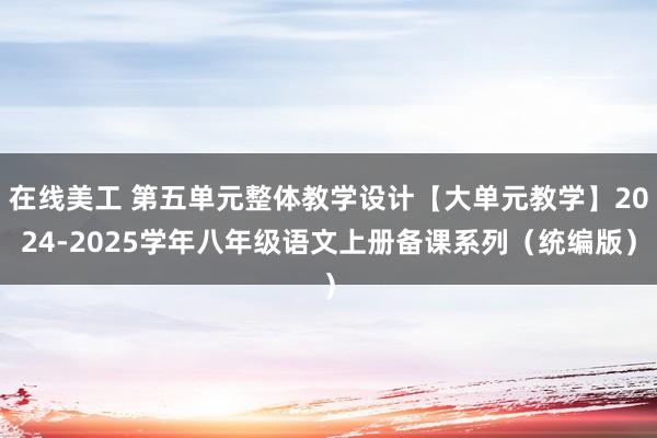 在线美工 第五单元整体教学设计【大单元教学】2024-2025学年八年级语文上册备课系列（统编版）