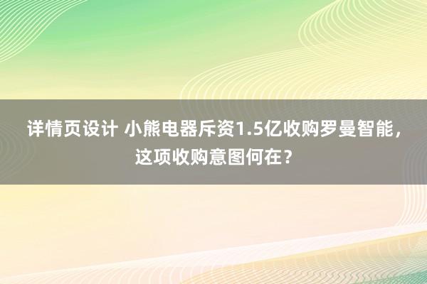 详情页设计 小熊电器斥资1.5亿收购罗曼智能，这项收购意图何在？