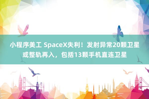 小程序美工 SpaceX失利！发射异常20颗卫星或整轨再入，包括13颗手机直连卫星