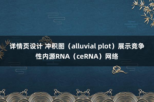 详情页设计 冲积图（alluvial plot）展示竞争性内源RNA（ceRNA）网络