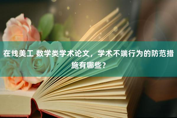 在线美工 数学类学术论文，学术不端行为的防范措施有哪些？