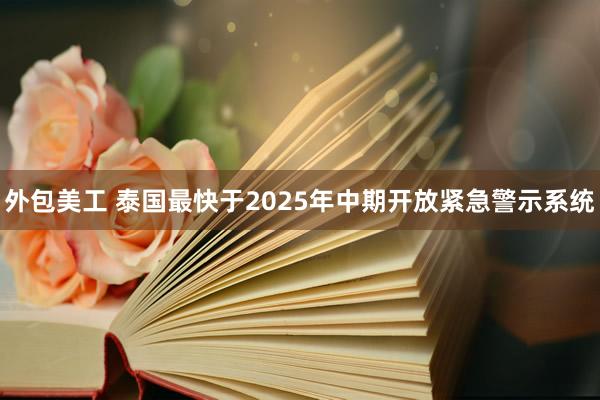 外包美工 泰国最快于2025年中期开放紧急警示系统