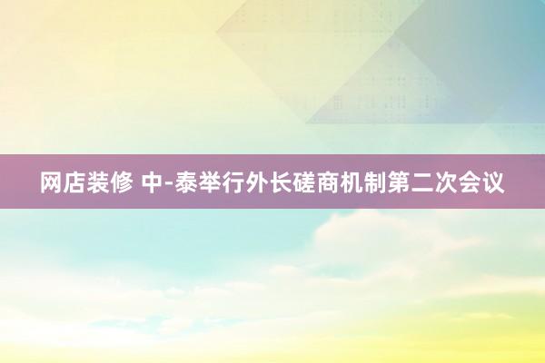 网店装修 中-泰举行外长磋商机制第二次会议