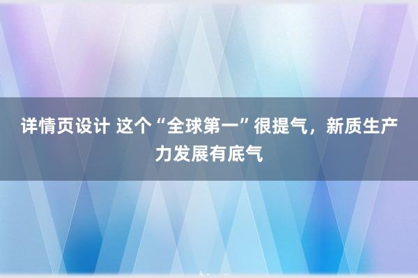 详情页设计 这个“全球第一”很提气，新质生产力发展有底气