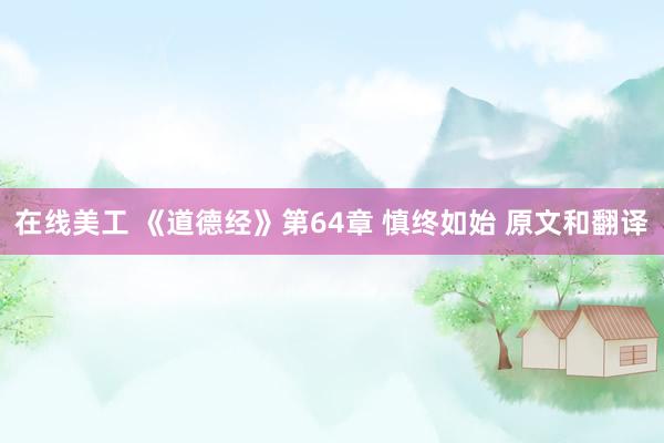 在线美工 《道德经》第64章 慎终如始 原文和翻译