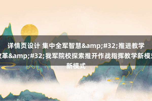 详情页设计 集中全军智慧&#32;推进教学改革&#32;我军院校探索推开作战指挥教学新模式